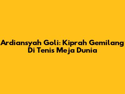 Ardiansyah Goli: Kiprah Gemilang Di Tenis Meja Dunia