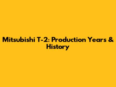 Mitsubishi T-2: Production Years & History