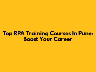 Top RPA Training Courses In Pune: Boost Your Career
