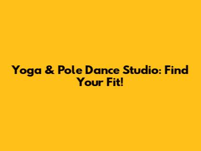 Yoga & Pole Dance Studio: Find Your Fit!